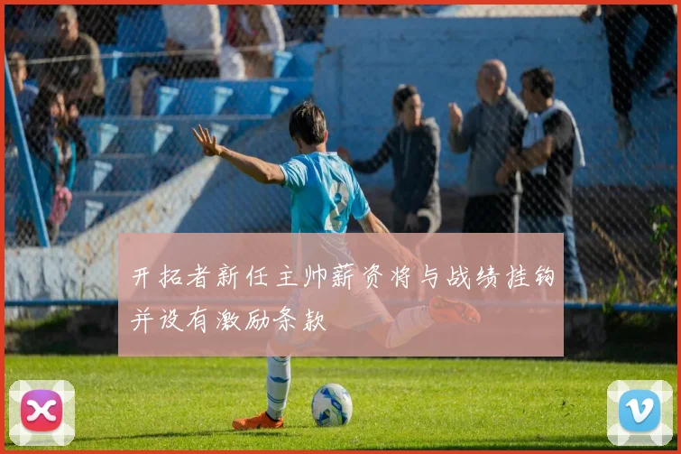 开拓者新任主帅薪资将与战绩挂钩并设有激励条款
