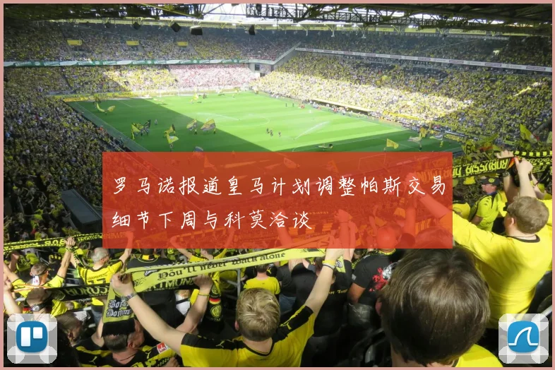 罗马诺报道皇马计划调整帕斯交易细节下周与科莫洽谈