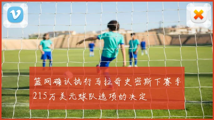 篮网确认执行马拉奇史密斯下赛季215万美元球队选项的决定