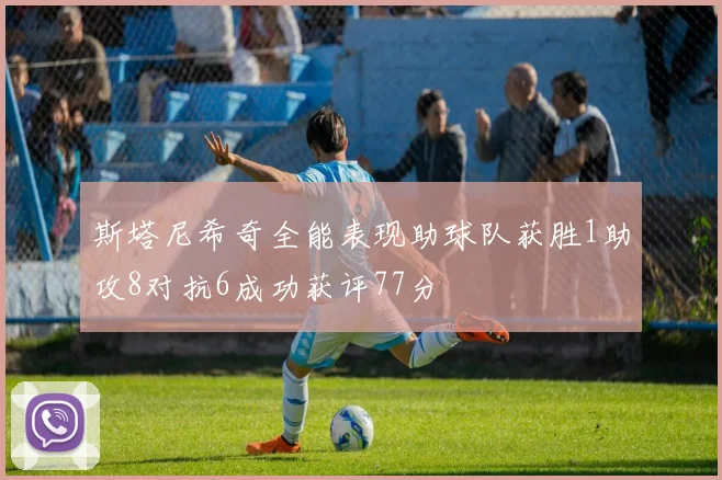 斯塔尼希奇全能表现助球队获胜1助攻8对抗6成功获评77分
