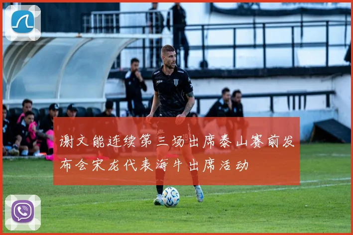 谢文能连续第三场出席泰山赛前发布会宋龙代表海牛出席活动