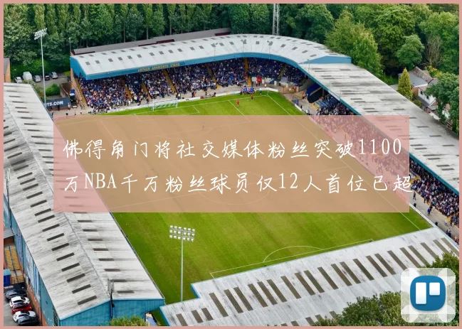 佛得角门将社交媒体粉丝突破1100万NBA千万粉丝球员仅12人首位已超亿