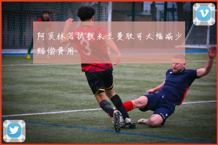 阿莫林若执教米兰曼联可大幅减少赔偿费用