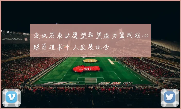 麦坎茨表达愿望希望成为篮网核心球员追求个人发展机会