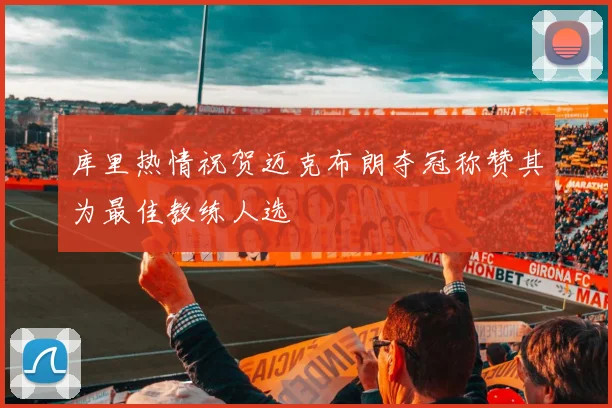 库里热情祝贺迈克布朗夺冠称赞其为最佳教练人选