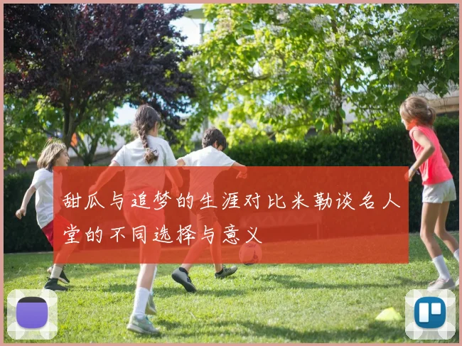 甜瓜与追梦的生涯对比米勒谈名人堂的不同选择与意义